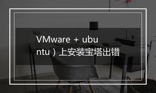 VMware + ubuntu)上安装宝塔出错