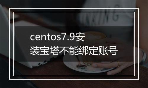 centos7.9安装宝塔不能绑定账号