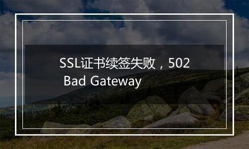 SSL证书续签失败,502 Bad Gateway