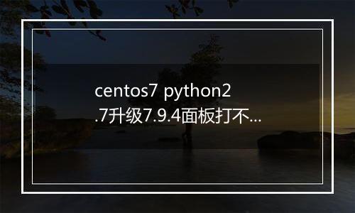 centos7 python2.7升级7.9.4面板打不开