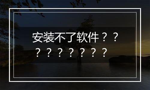安装不了软件?????????
