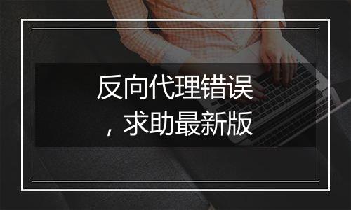 反向代理错误,求助最新版