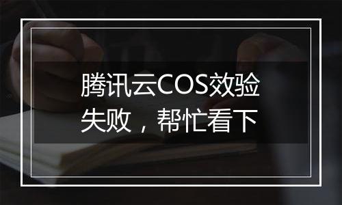 腾讯云COS效验失败，帮忙看下