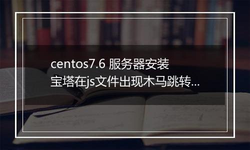 centos7.6 服务器安装宝塔在js文件出现木马跳转。