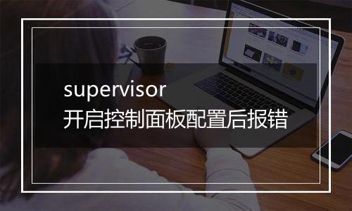 supervisor 开启控制面板配置后报错