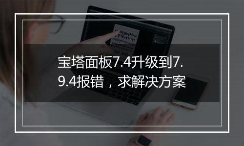 宝塔面板7.4升级到7.9.4报错，求解决方案
