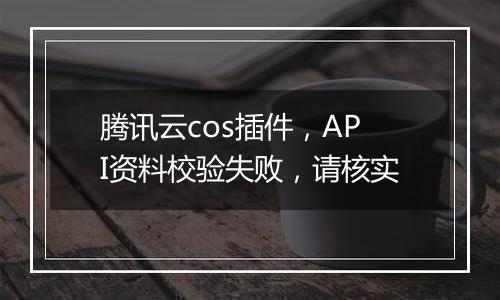 腾讯云cos插件，API资料校验失败，请核实