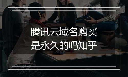 腾讯云域名购买是永久的吗知乎