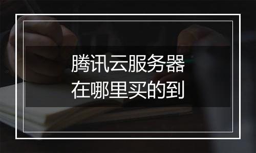 腾讯云服务器在哪里买的到