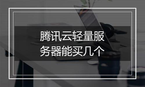 腾讯云轻量服务器能买几个