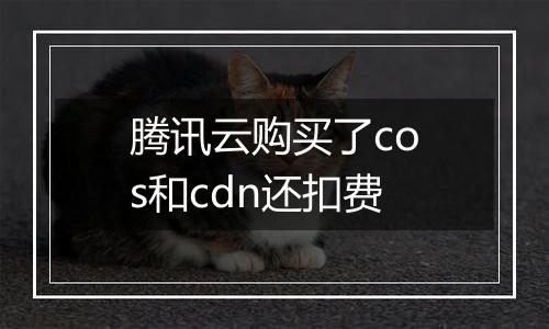 腾讯云购买了cos和cdn还扣费