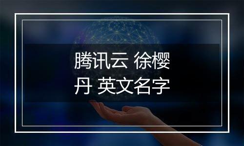 腾讯云 徐樱丹 英文名字