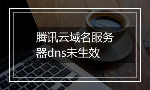 腾讯云域名服务器dns未生效