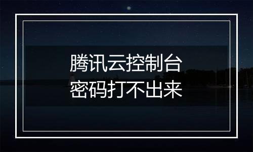 腾讯云控制台密码打不出来