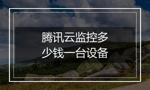 腾讯云监控多少钱一台设备
