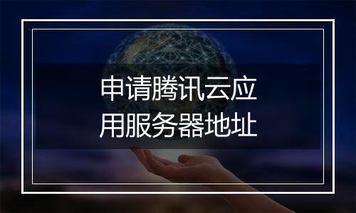 申请腾讯云应用服务器地址