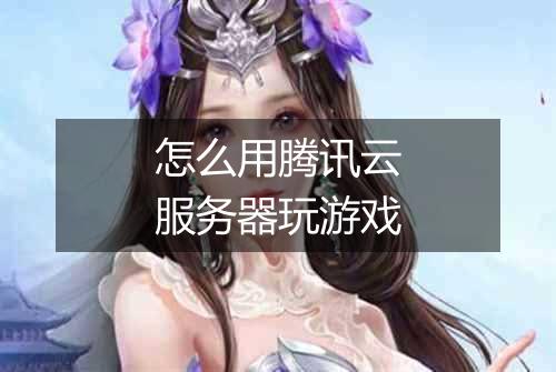 怎么用腾讯云服务器玩游戏