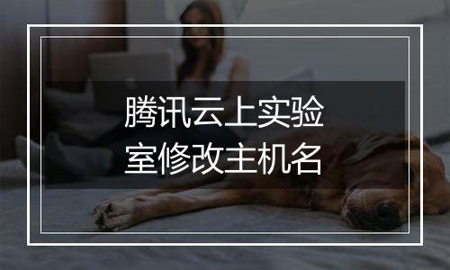 腾讯云上实验室修改主机名