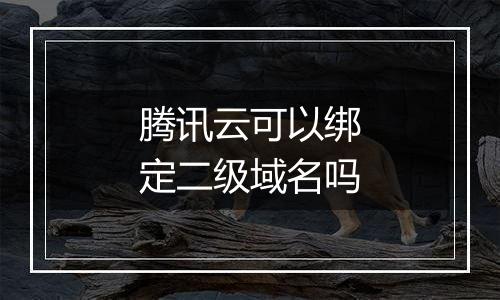 腾讯云可以绑定二级域名吗