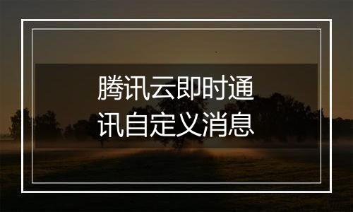 腾讯云即时通讯自定义消息