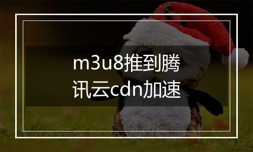 m3u8推到腾讯云cdn加速