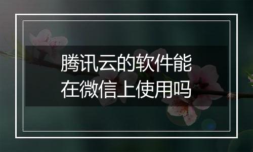 腾讯云的软件能在微信上使用吗