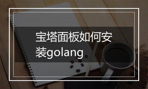 宝塔面板如何安装golang