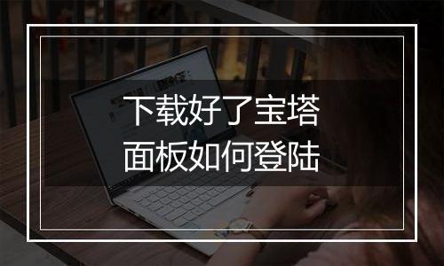 下载好了宝塔面板如何登陆