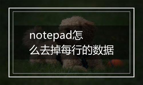 notepad怎么去掉每行的数据