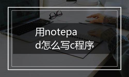 用notepad怎么写c程序