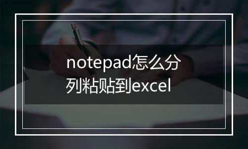 notepad怎么分列粘贴到excel