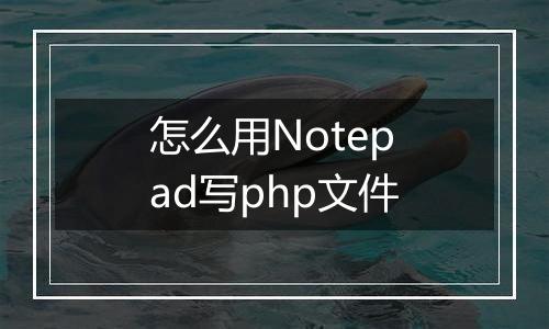 怎么用Notepad写php文件