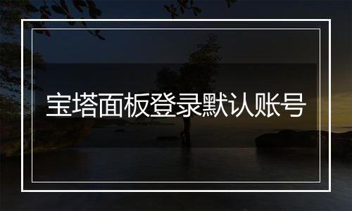 宝塔面板登录默认账号