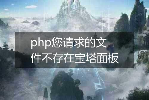 php您请求的文件不存在宝塔面板