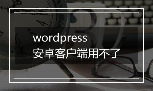wordpress安卓客户端用不了