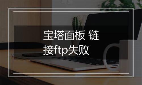 宝塔面板 链接ftp失败