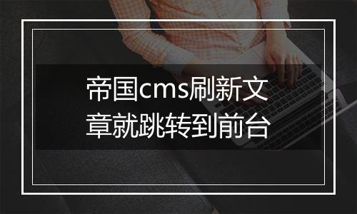 帝国cms刷新文章就跳转到前台