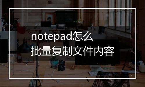 notepad怎么批量复制文件内容