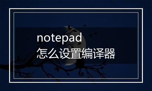 notepad怎么设置编译器