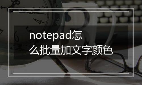 notepad怎么批量加文字颜色