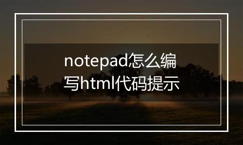 notepad怎么编写html代码提示