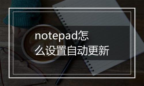 notepad怎么设置自动更新