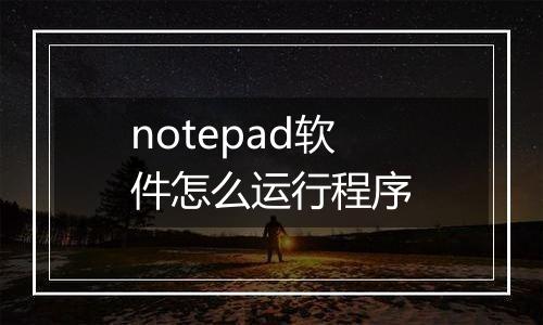 notepad软件怎么运行程序
