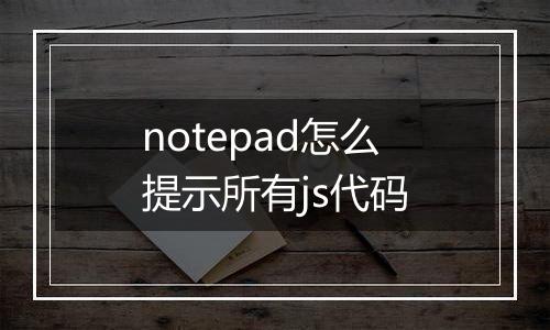 notepad怎么提示所有js代码