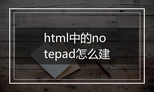 html中的notepad怎么建