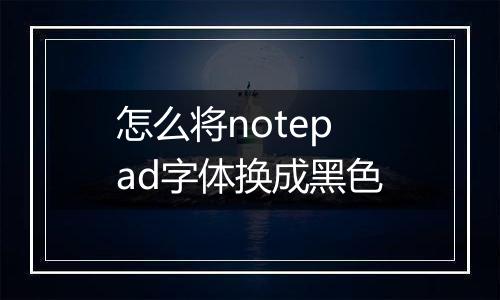 怎么将notepad字体换成黑色