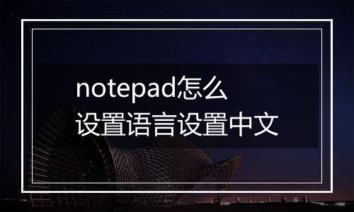 notepad怎么设置语言设置中文