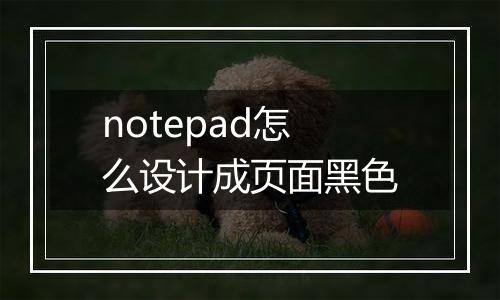 notepad怎么设计成页面黑色