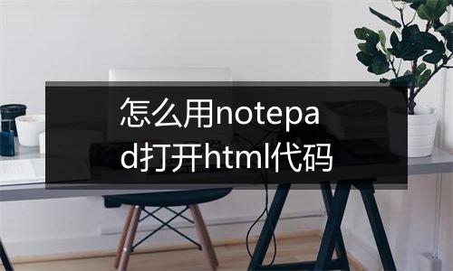 怎么用notepad打开html代码
