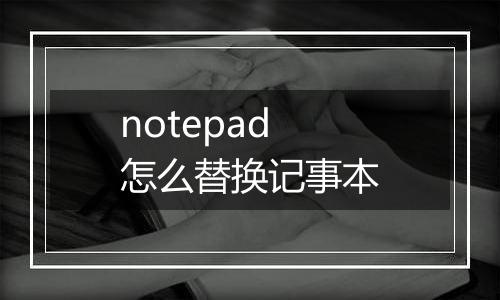 notepad怎么替换记事本